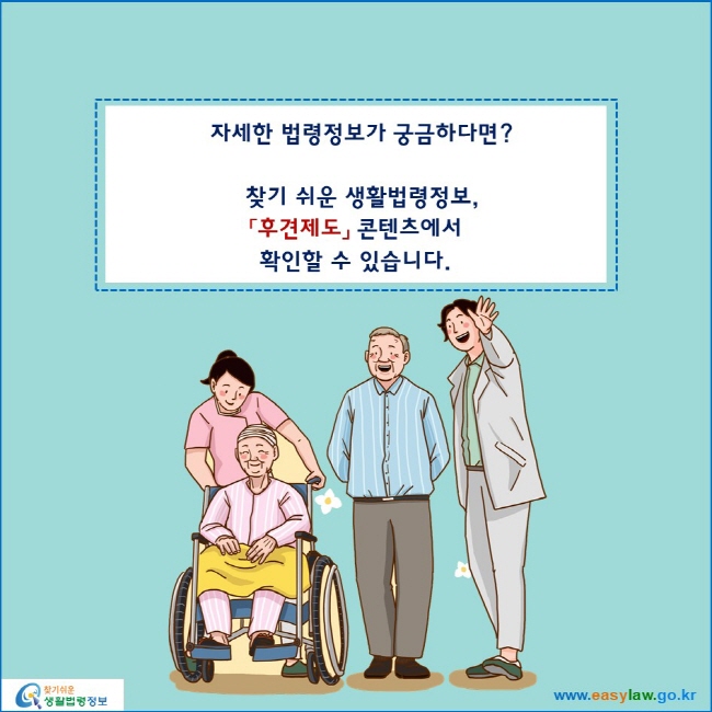 자세한 법령정보가 궁금하다면?

찾기 쉬운 생활법령정보,
「후견제도」 콘텐츠에서 
확인할 수 있습니다.
